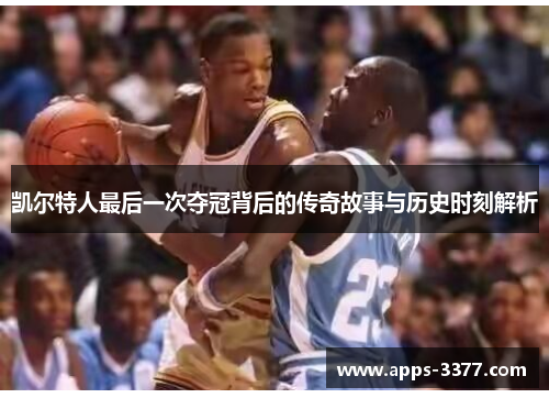 凯尔特人最后一次夺冠背后的传奇故事与历史时刻解析